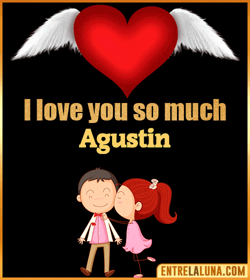 I love you so much Agustin