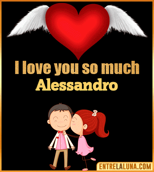 I love you so much Alessandro