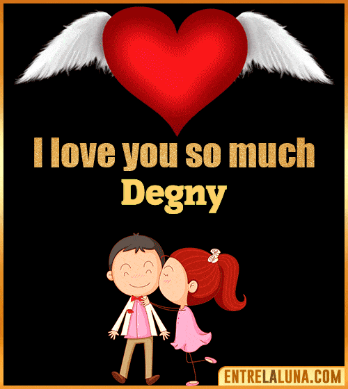 I love you so much Degny