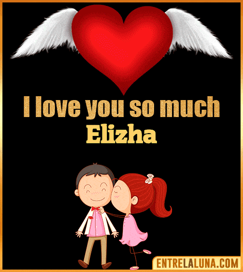 I love you so much Elizha