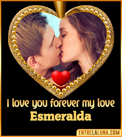 I love you forever my love Esmeralda