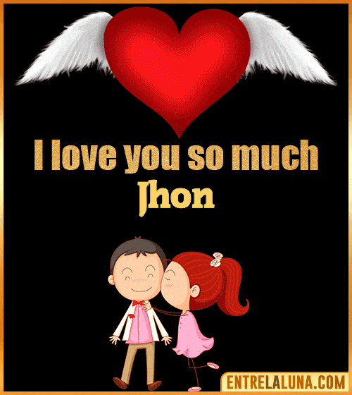 I love you so much Jhon