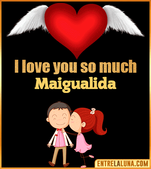 I love you so much Maigualida