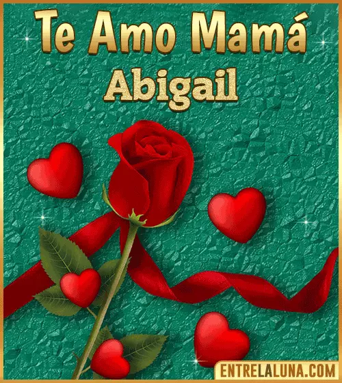 Te amo mama Abigail