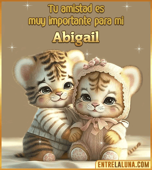 Tu amistad es muy importante para mi Abigail