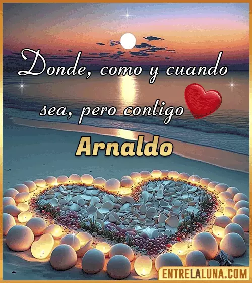 Donde, como y cuando sea, pero contigo amor Arnaldo
