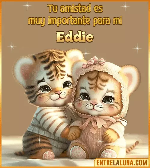 Tu amistad es muy importante para mi Eddie