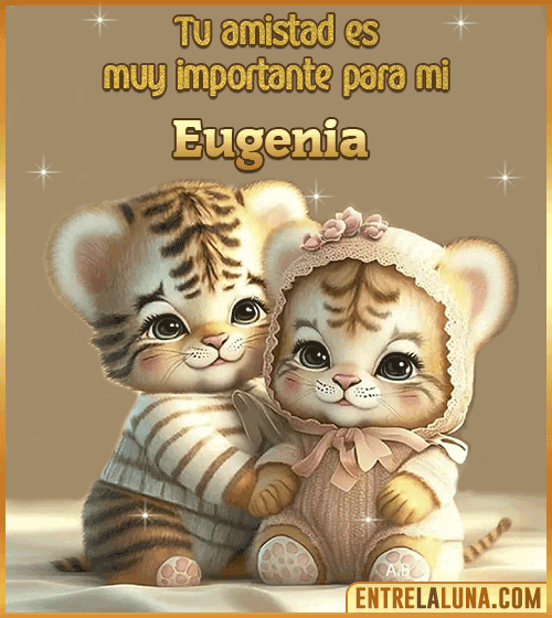 Tu amistad es muy importante para mi Eugenia