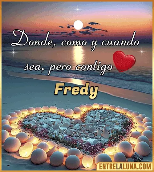Donde, como y cuando sea, pero contigo amor Fredy