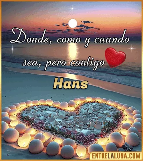 Donde, como y cuando sea, pero contigo amor Hans