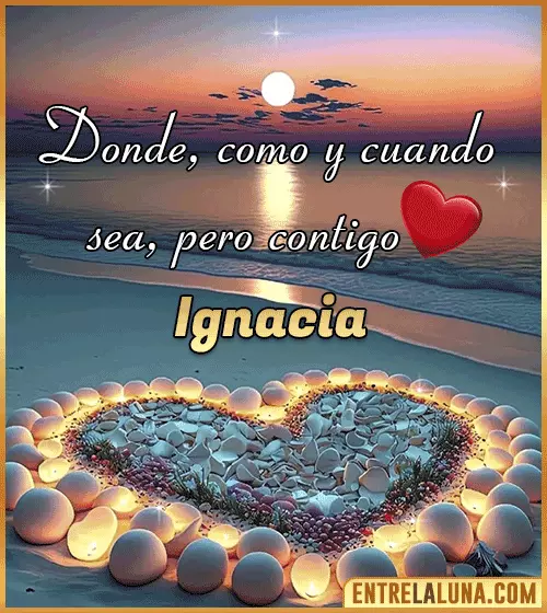 Donde, como y cuando sea, pero contigo amor Ignacia