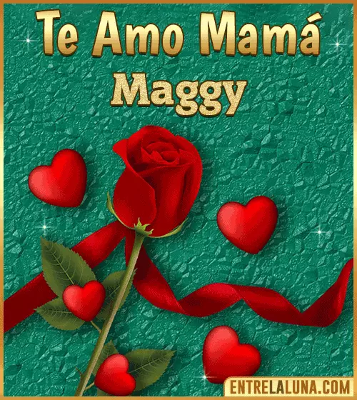 Te amo mama Maggy
