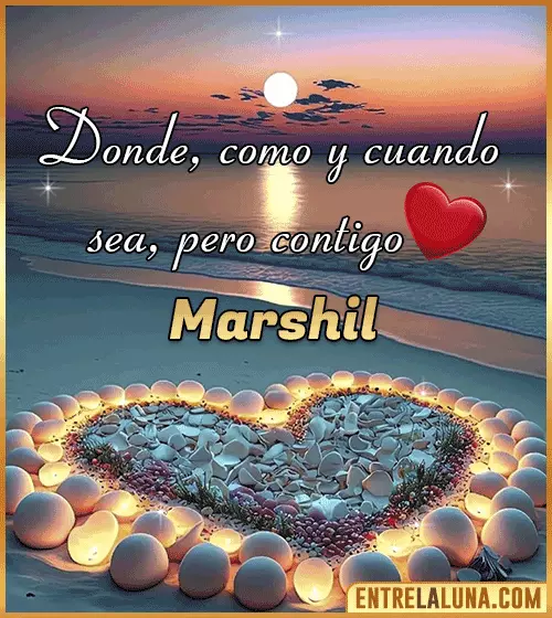 Donde, como y cuando sea, pero contigo amor Marshil