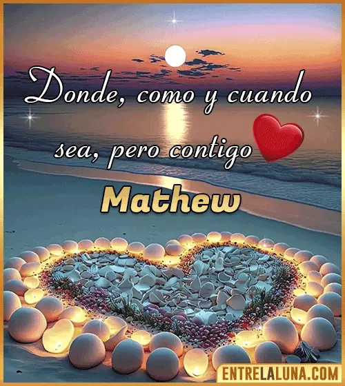 Donde, como y cuando sea, pero contigo amor Mathew