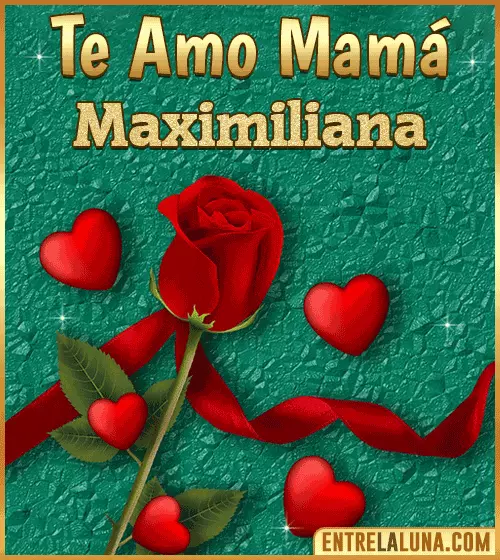 Te amo mama Maximiliana