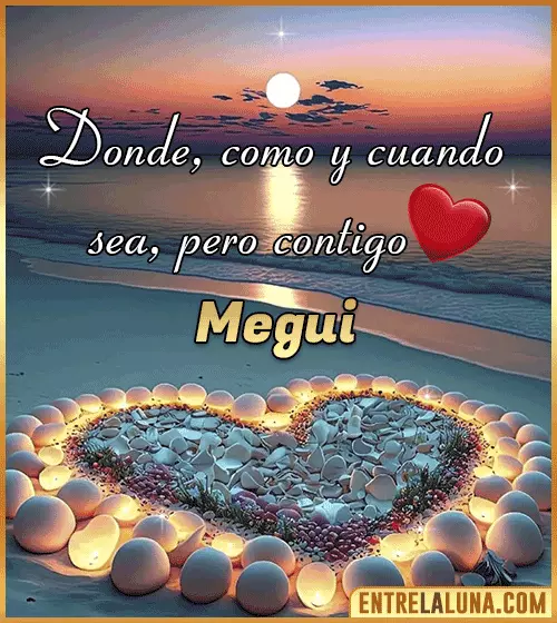 Donde, como y cuando sea, pero contigo amor Megui