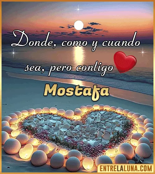 Donde, como y cuando sea, pero contigo amor Mostafa