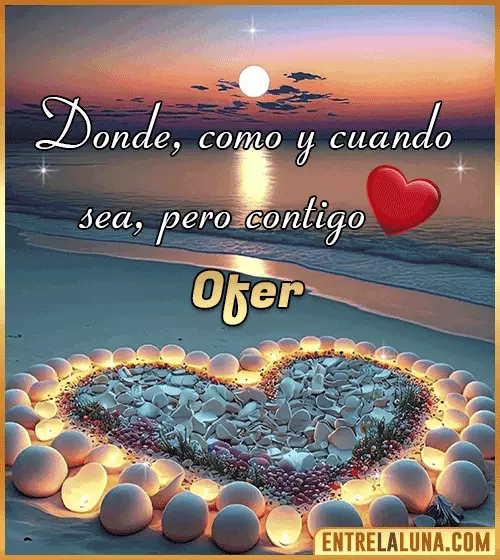 Donde, como y cuando sea, pero contigo amor Ofer