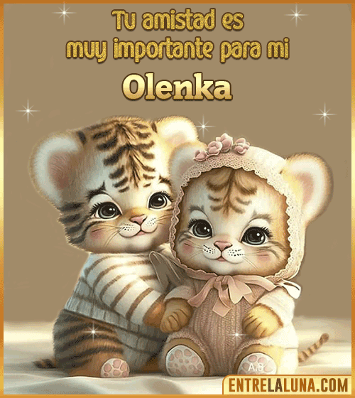 Tu amistad es muy importante para mi Olenka