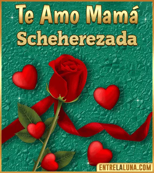 Te amo mama Scheherezada